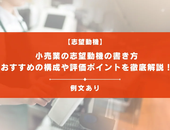 【例文13選】小売業の志望動機の書き方とは？おすすめの構成や評価ポイントを徹底解説！
